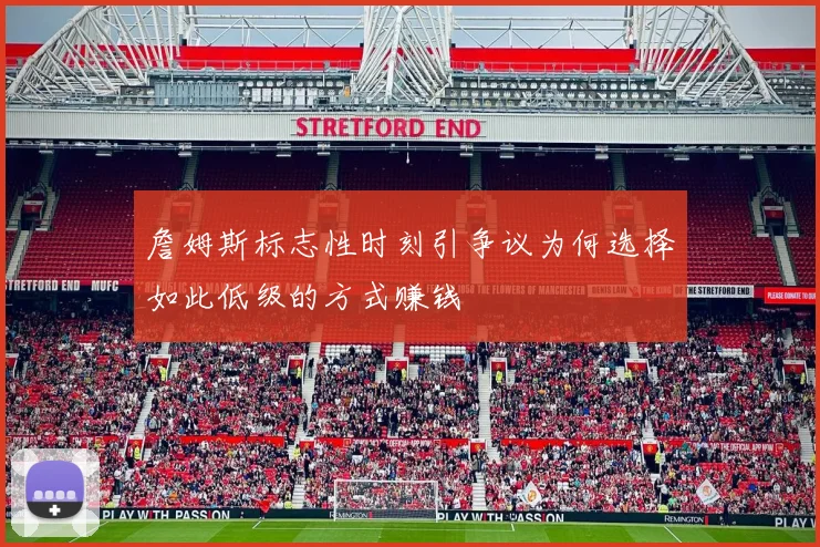 詹姆斯标志性时刻引争议为何选择如此低级的方式赚钱