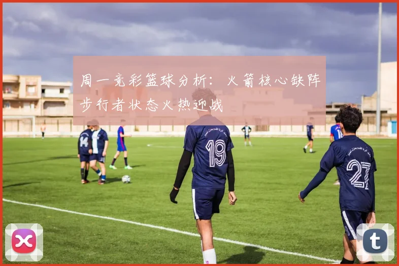 周一竞彩篮球分析：火箭核心缺阵步行者状态火热迎战