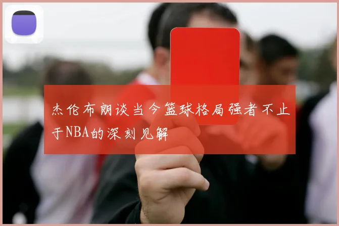 杰伦布朗谈当今篮球格局强者不止于NBA的深刻见解