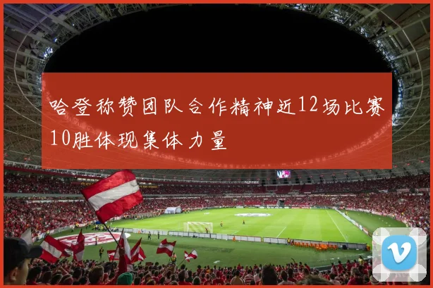 哈登称赞团队合作精神近12场比赛10胜体现集体力量
