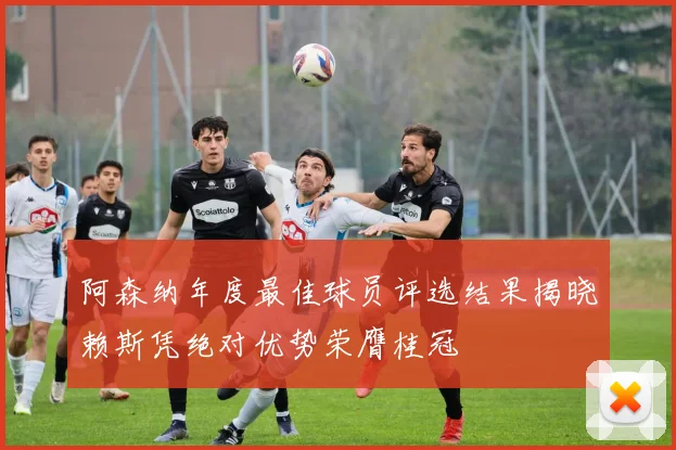 阿森纳年度最佳球员评选结果揭晓赖斯凭绝对优势荣膺桂冠