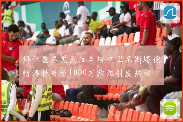 拜仁慕尼黑关注年轻中卫尼斯塔德特温特开价1000万欧元引发热议